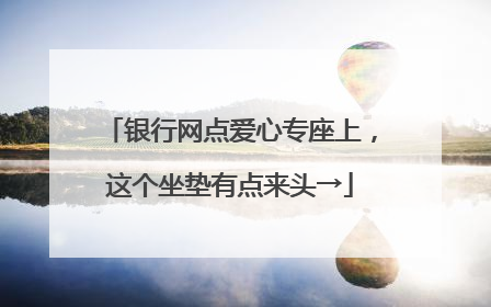 银行网点爱心专座上，这个坐垫有点来头→