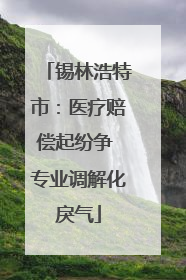 锡林浩特市：医疗赔偿起纷争 专业调解化戾气