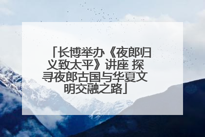 长博举办《夜郎归义致太平》讲座 探寻夜郎古国与华夏文明交融之路