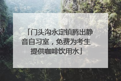 门头沟永定镇腾出静音自习室，免费为考生提供咖啡饮用水