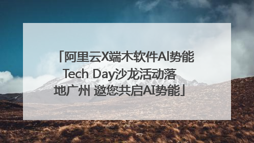 阿里云X端木软件Al势能Tech Day沙龙活动落地广州 邀您共启AI势能