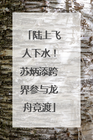 陆上飞人下水！苏炳添跨界参与龙舟竞渡