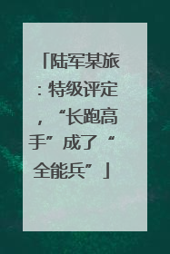 陆军某旅：特级评定，“长跑高手”成了“全能兵”