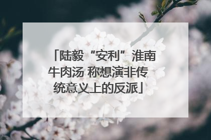 陆毅“安利”淮南牛肉汤 称想演非传统意义上的反派
