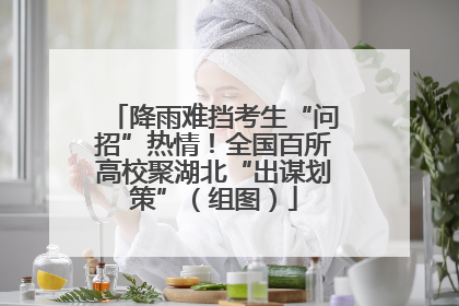 降雨难挡考生“问招”热情！全国百所高校聚湖北“出谋划策”（组图）