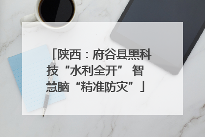 陕西：府谷县黑科技“水利全开” 智慧脑“精准防灾”
