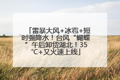 雷暴大风+冰雹+短时强降水！台风“蝴蝶”午后卸货湖北！35℃+又火速上线