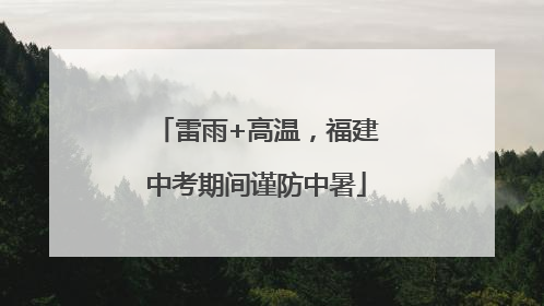 雷雨+高温，福建中考期间谨防中暑