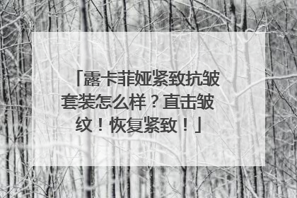 露卡菲娅紧致抗皱套装怎么样？直击皱纹！恢复紧致！