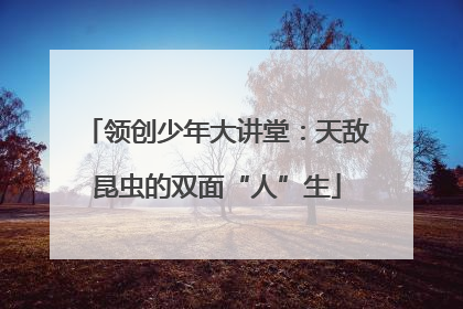 领创少年大讲堂：天敌昆虫的双面“人”生