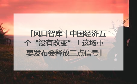 风口智库｜中国经济五个“没有改变”！这场重要发布会释放三点信号