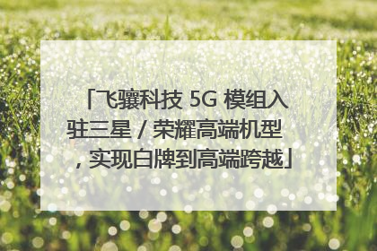 飞骧科技 5G 模组入驻三星 / 荣耀高端机型，实现白牌到高端跨越