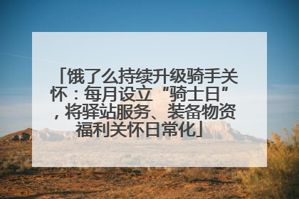 饿了么持续升级骑手关怀：每月设立“骑士日”，将驿站服务、装备物资福利关怀日常化