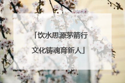饮水思源茅箭行 文化铸魂育新人