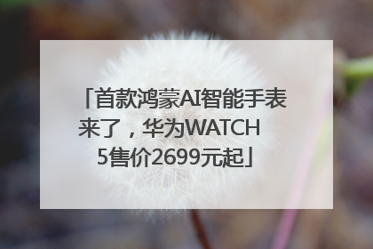 首款鸿蒙AI智能手表来了，华为WATCH 5售价2699元起