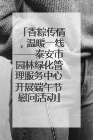 香粽传情，温暖一线——泰安市园林绿化管理服务中心开展端午节慰问活动