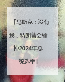 马斯克：没有我，特朗普会输掉2024年总统选举