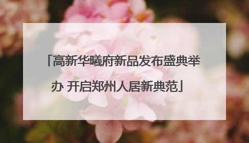 高新华曦府新品发布盛典举办 开启郑州人居新典范
