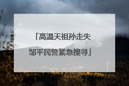 高温天祖孙走失 邹平民警紧急搜寻