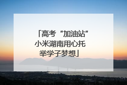 高考“加油站” 小米湖南用心托举学子梦想