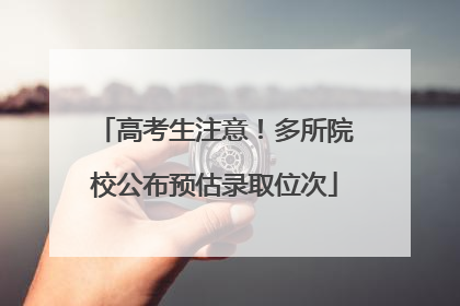 高考生注意！多所院校公布预估录取位次