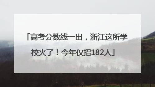 高考分数线一出，浙江这所学校火了！今年仅招182人