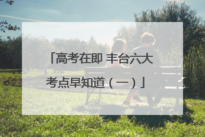 高考在即 丰台六大考点早知道（一）