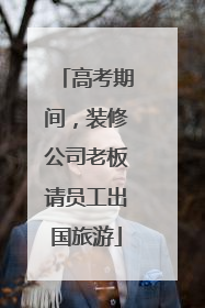 高考期间，装修公司老板请员工出国旅游
