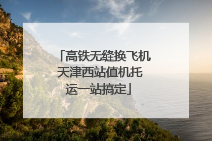 高铁无缝换飞机 天津西站值机托运一站搞定