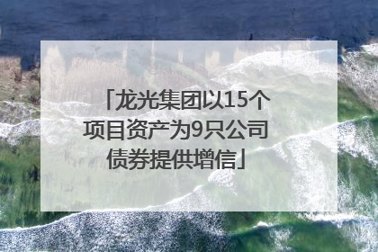 龙光集团以15个项目资产为9只公司债券提供增信