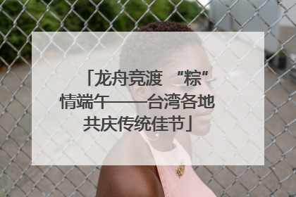 龙舟竞渡 “粽”情端午——台湾各地共庆传统佳节