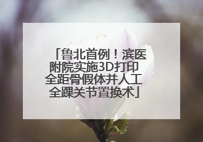 鲁北首例！滨医附院实施3D打印全距骨假体并人工全踝关节置换术