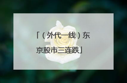 （外代一线）东京股市三连跌