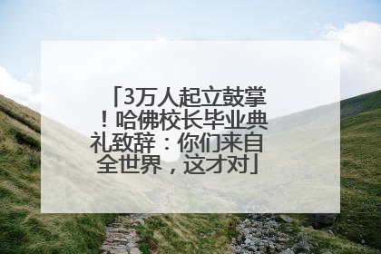 3万人起立鼓掌！哈佛校长毕业典礼致辞：你们来自全世界，这才对