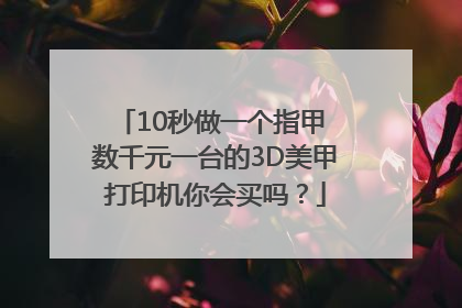 10秒做一个指甲 数千元一台的3D美甲打印机你会买吗？