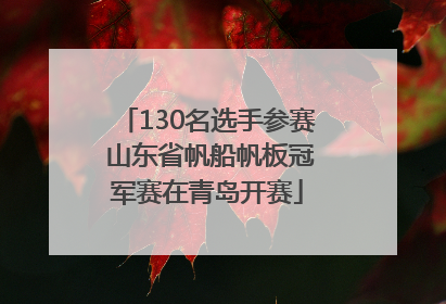 130名选手参赛 山东省帆船帆板冠军赛在青岛开赛