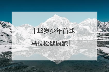 13岁少年首战马拉松健康跑