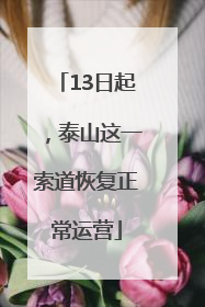 13日起，泰山这一索道恢复正常运营