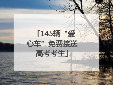 145辆“爱心车”免费接送高考考生