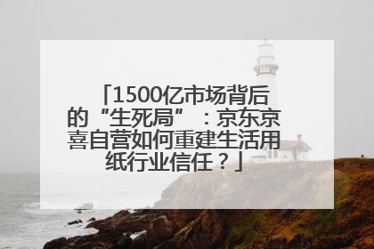 1500亿市场背后的“生死局”：京东京喜自营如何重建生活用纸行业信任？