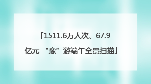 1511.6万人次、67.9亿元 “豫”游端午全景扫描
