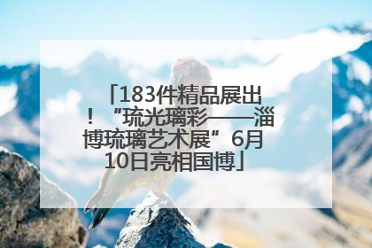 183件精品展出！“琉光璃彩——淄博琉璃艺术展”6月10日亮相国博