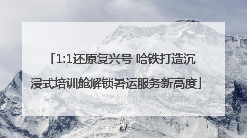 1:1还原复兴号 哈铁打造沉浸式培训舱解锁暑运服务新高度