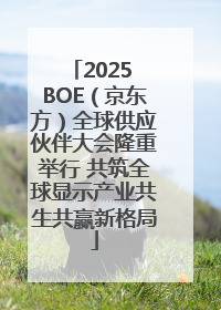 2025 BOE（京东方）全球供应伙伴大会隆重举行 共筑全球显示产业共生共赢新格局