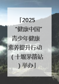 2025 “健康中国” 青少年健康素养提升行动（十堰茅箭站）举办