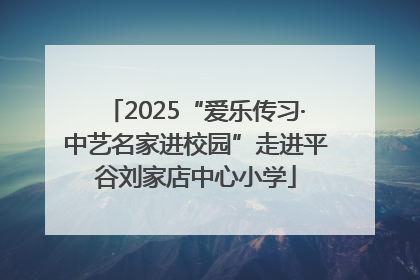 2025“爱乐传习·中艺名家进校园”走进平谷刘家店中心小学