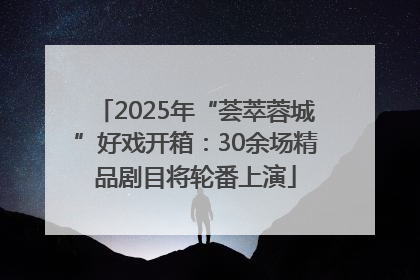 2025年“荟萃蓉城”好戏开箱：30余场精品剧目将轮番上演