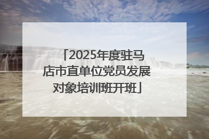2025年度驻马店市直单位党员发展对象培训班开班