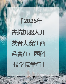 2025年睿抗机器人开发者大赛江西省赛在江西科技学院举行