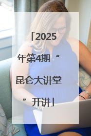2025年第4期“昆仑大讲堂”开讲